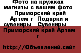 Фото на кружках, магниты с вашим фото. - Приморский край, Артем г. Подарки и сувениры » Сувениры   . Приморский край,Артем г.